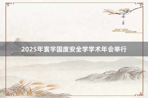 2025年寰宇国度安全学学术年会举行